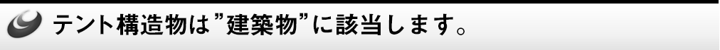 テント構造物は”建築物”に該当します。